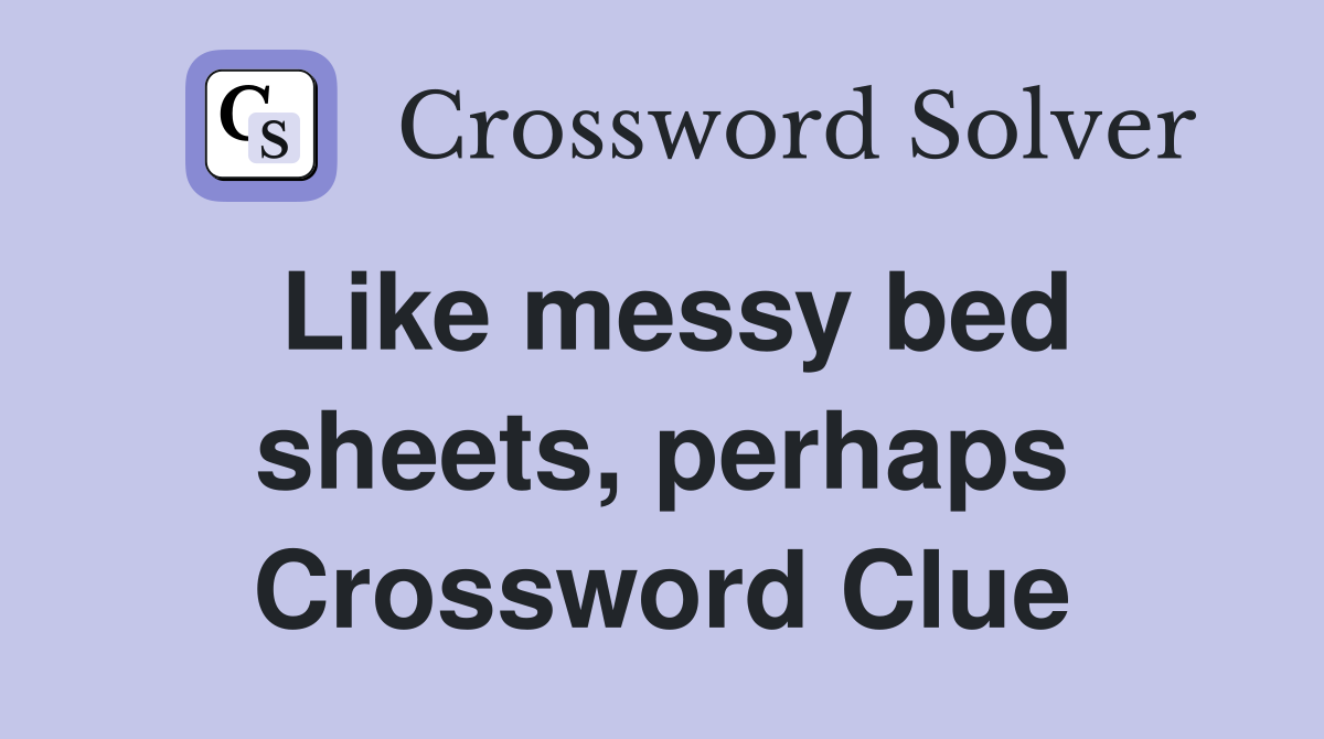 Like messy bed sheets, perhaps Crossword Clue