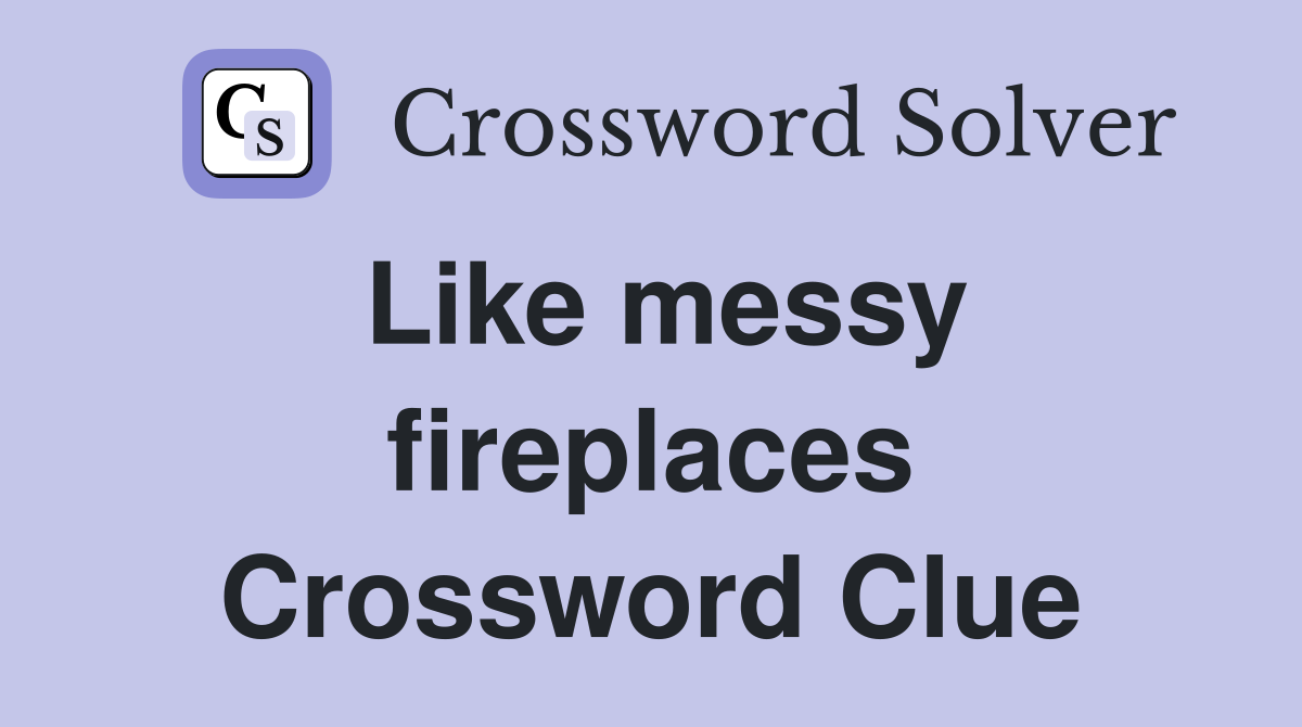 Like messy fireplaces Crossword Clue