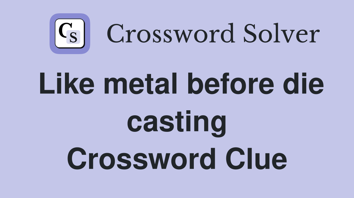 Like metal before die casting Crossword Clue