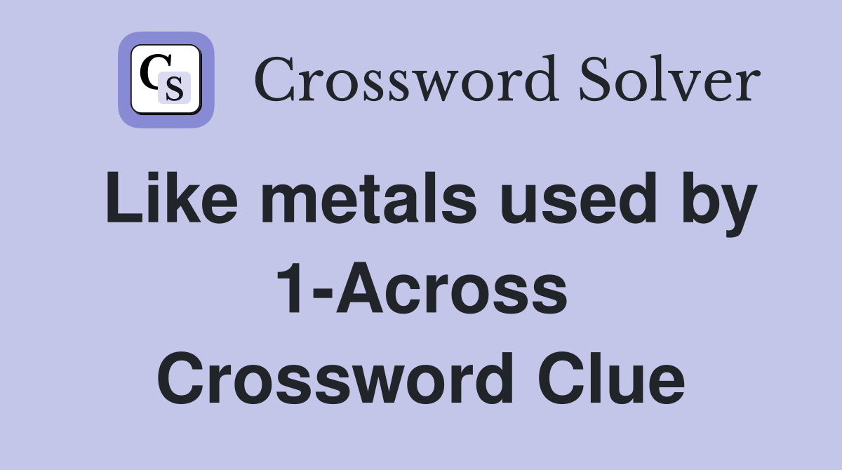 Like metals used by 1-Across Crossword Clue
