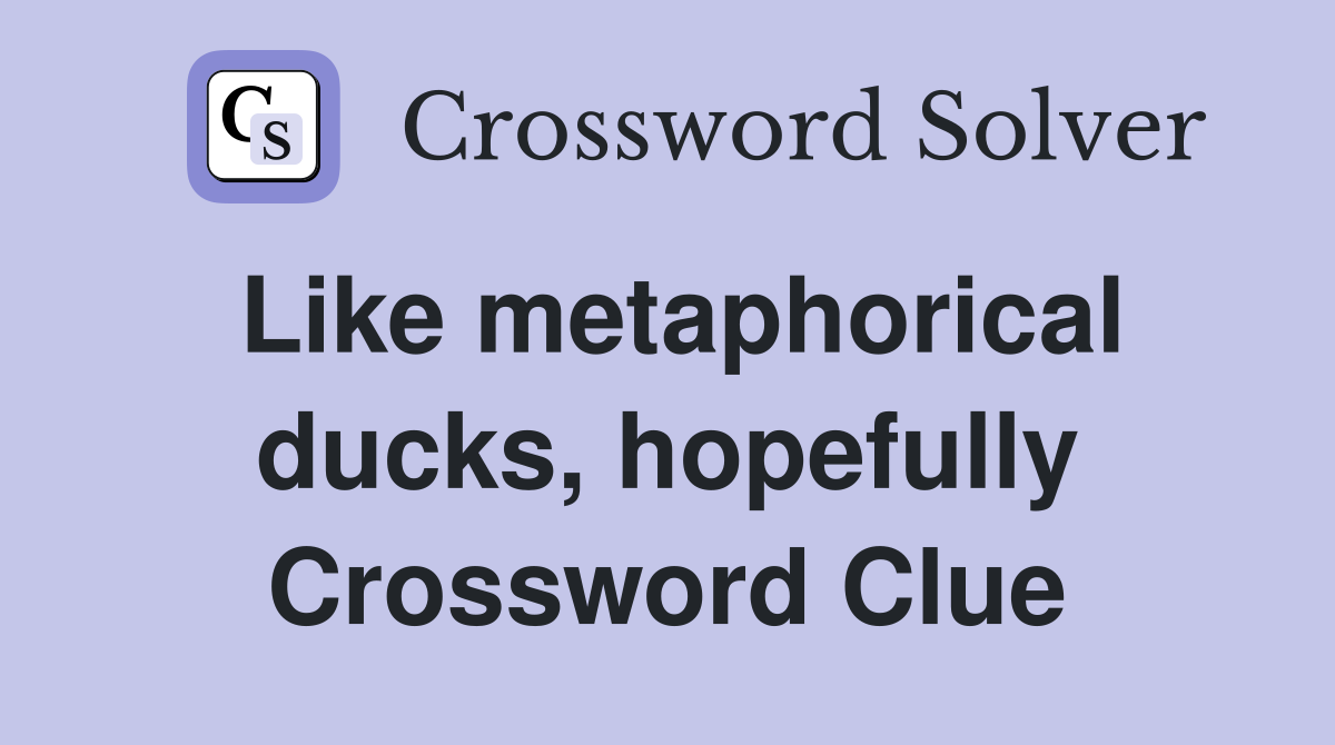 Like metaphorical ducks, hopefully Crossword Clue