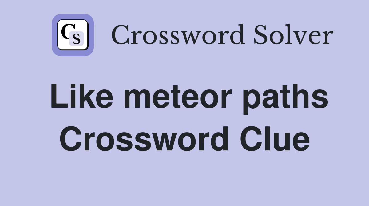 Like meteor paths Crossword Clue