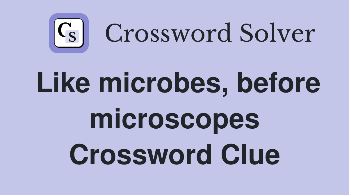Like microbes, before microscopes Crossword Clue