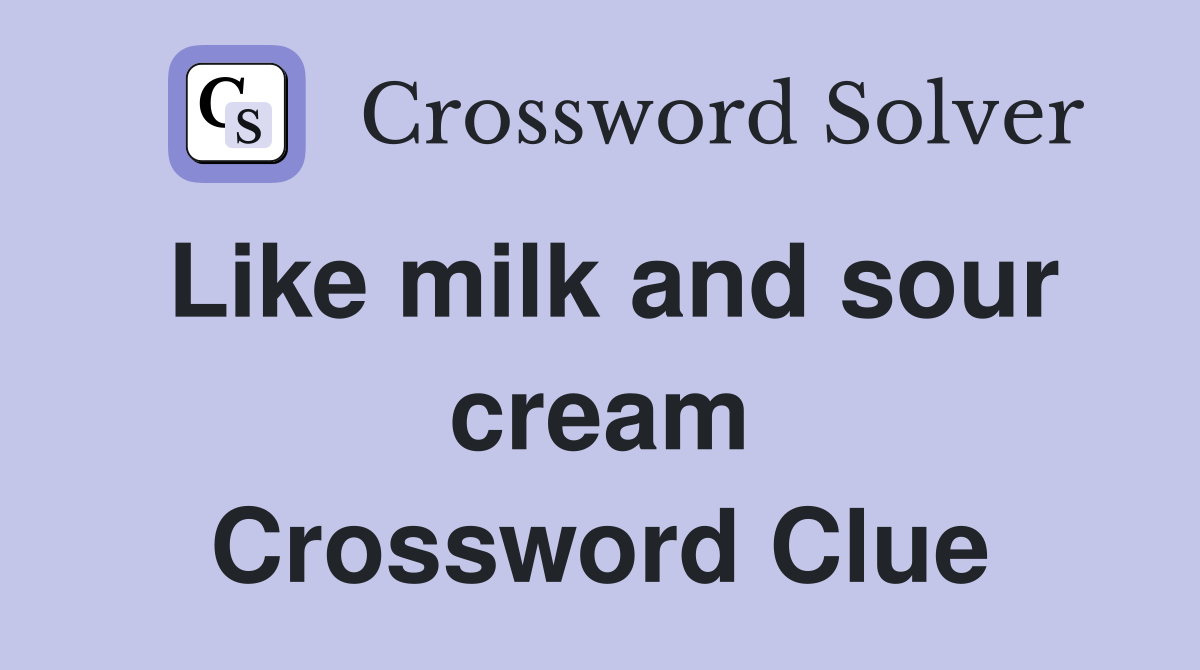Like milk and sour cream Crossword Clue
