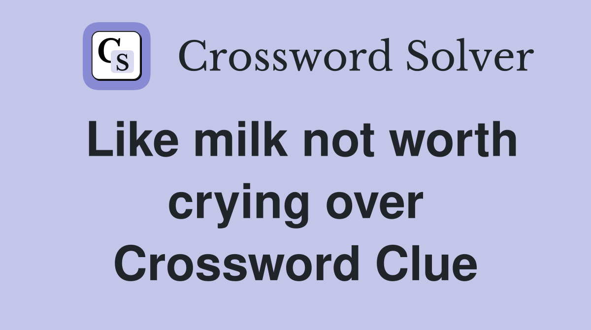 Like milk not worth crying over Crossword Clue