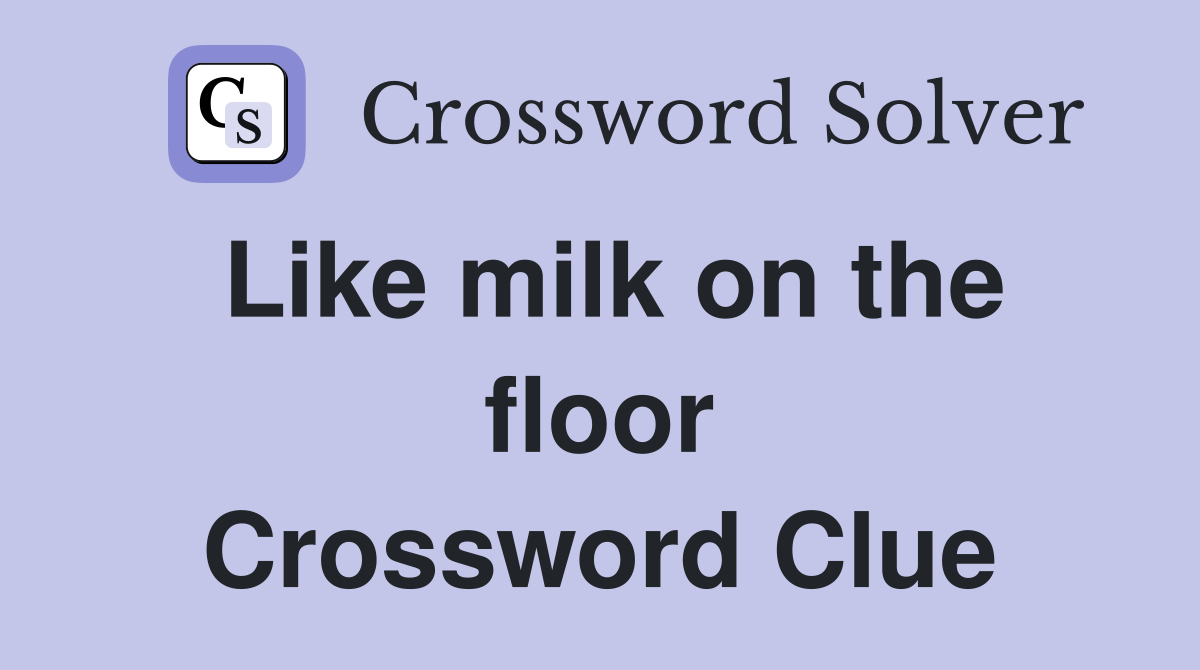 Like milk on the floor Crossword Clue