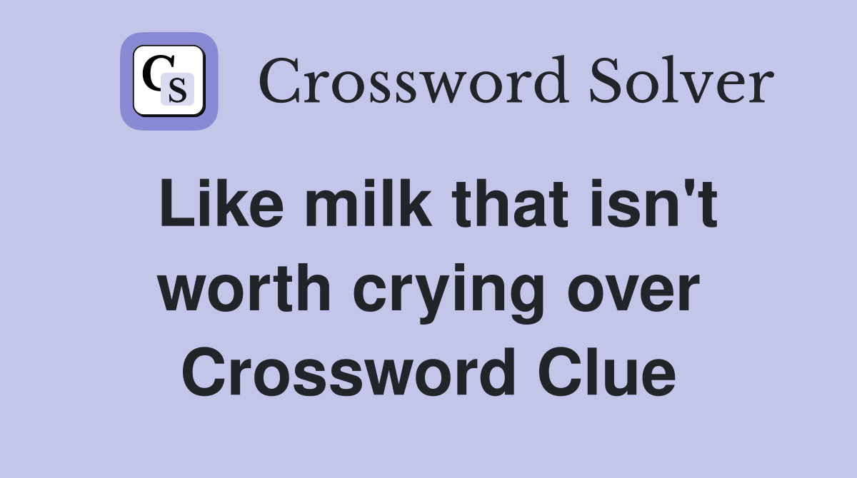 Like milk that isn't worth crying over Crossword Clue