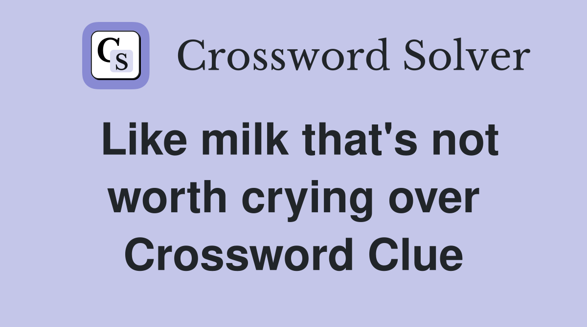 Like milk that's not worth crying over Crossword Clue