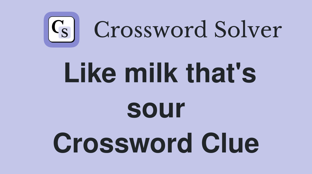 Like milk that's sour Crossword Clue