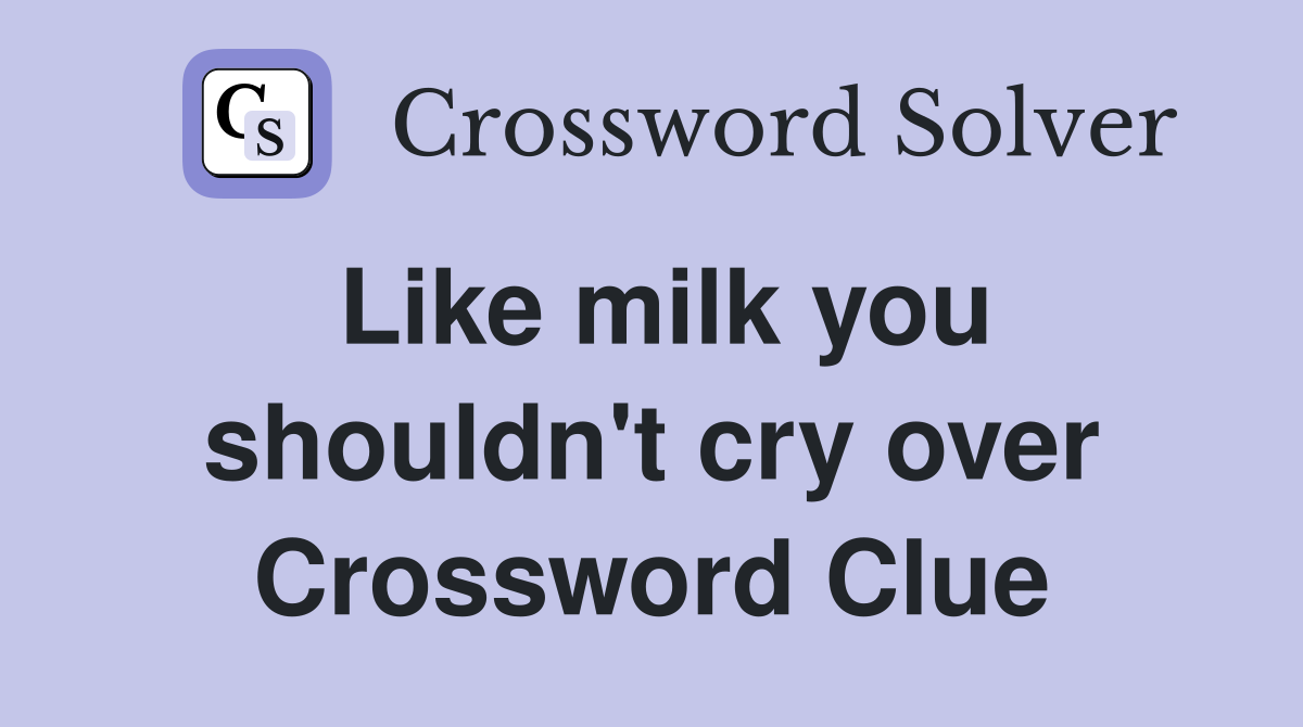 Like milk you shouldn't cry over Crossword Clue
