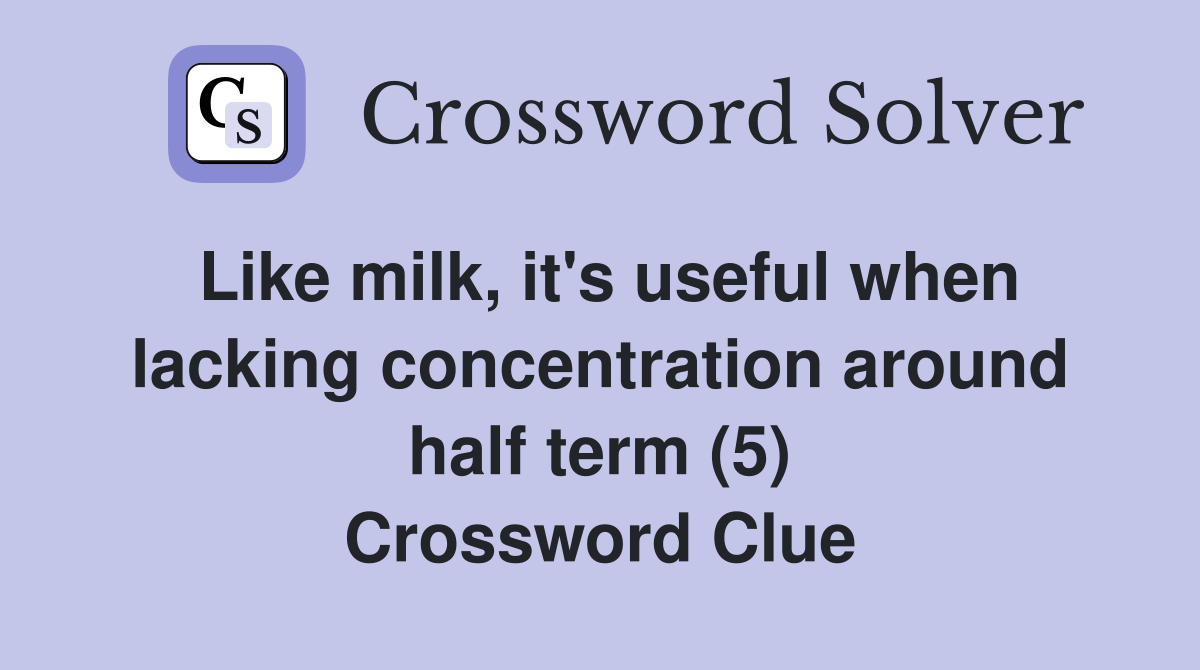 Like milk, it's useful when lacking concentration around half term (5) Crossword Clue