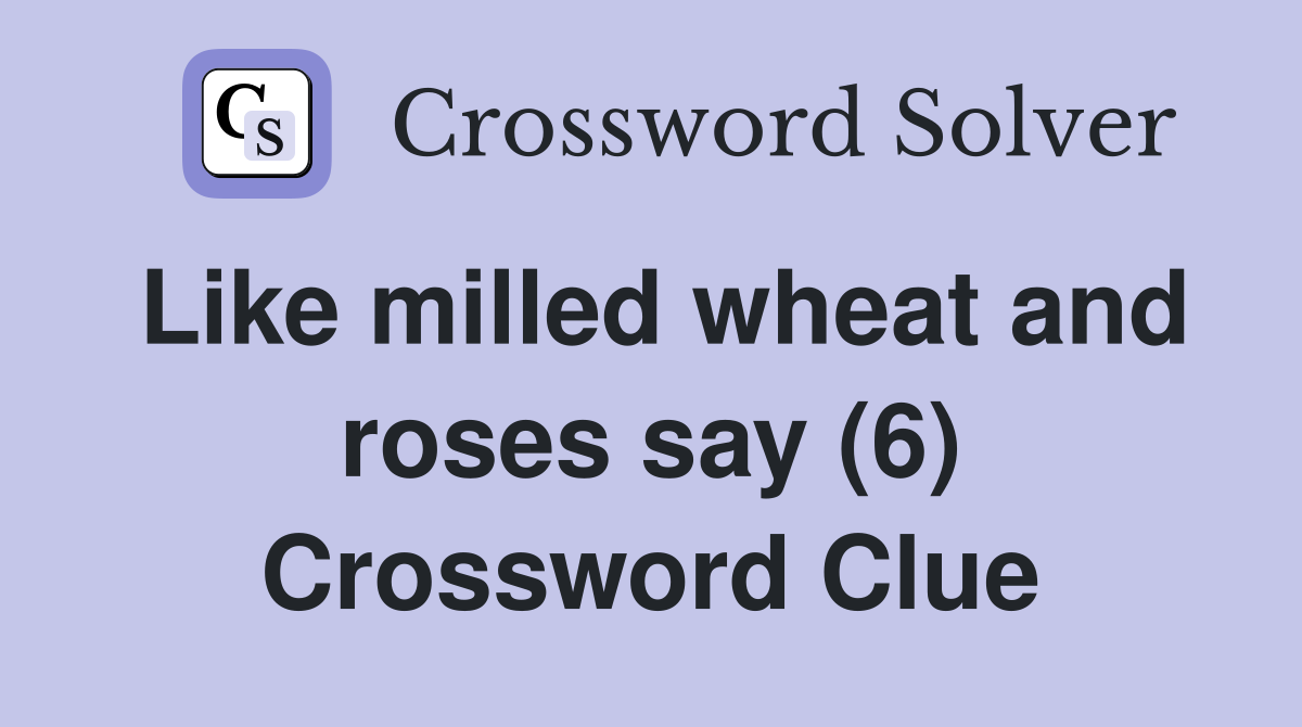 Like milled wheat and roses say (6) Crossword Clue