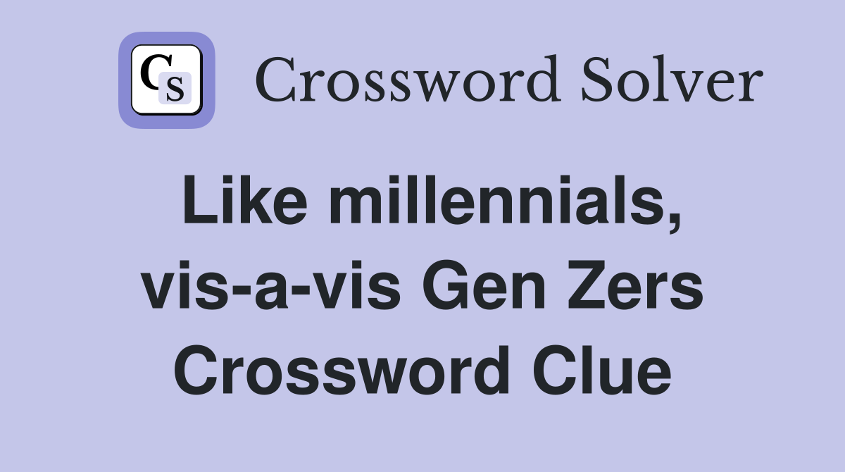Like millennials, vis-a-vis Gen Zers Crossword Clue
