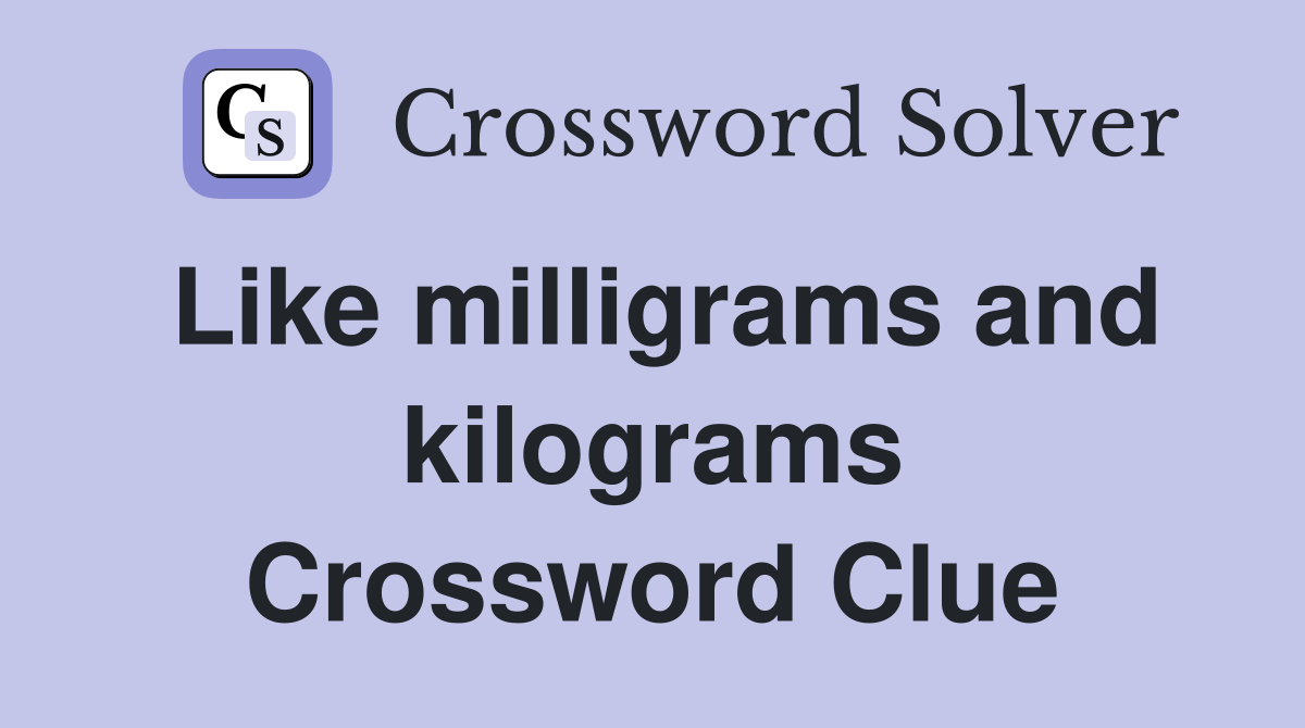 Like milligrams and kilograms Crossword Clue