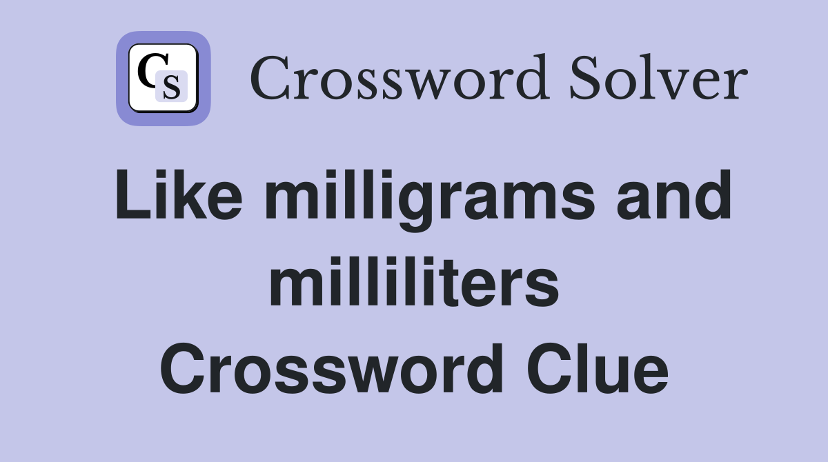 Like milligrams and milliliters Crossword Clue