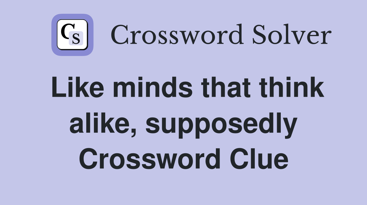 Like minds that think alike, supposedly Crossword Clue