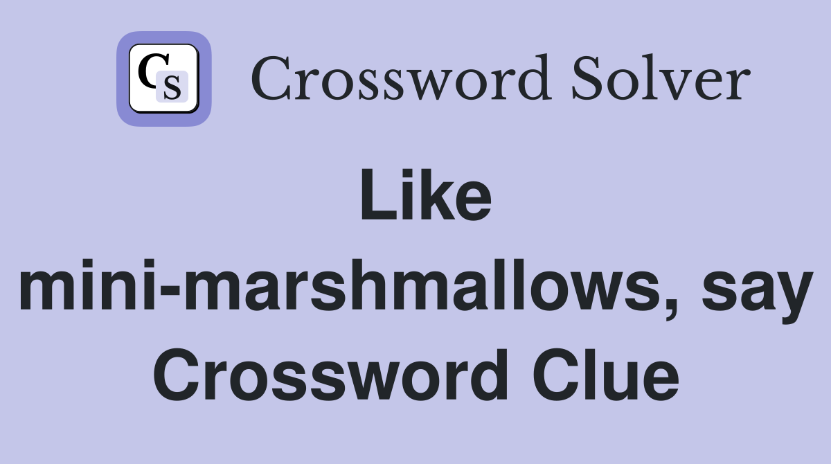 Like mini-marshmallows, say Crossword Clue
