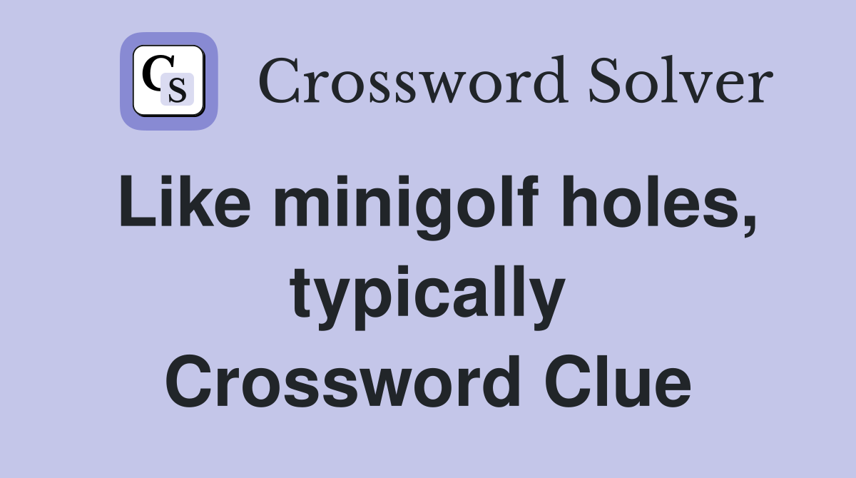 Like minigolf holes, typically Crossword Clue