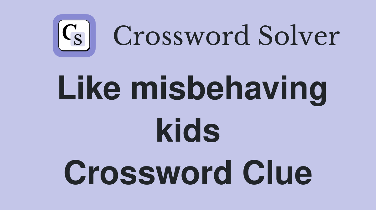 Like misbehaving kids Crossword Clue