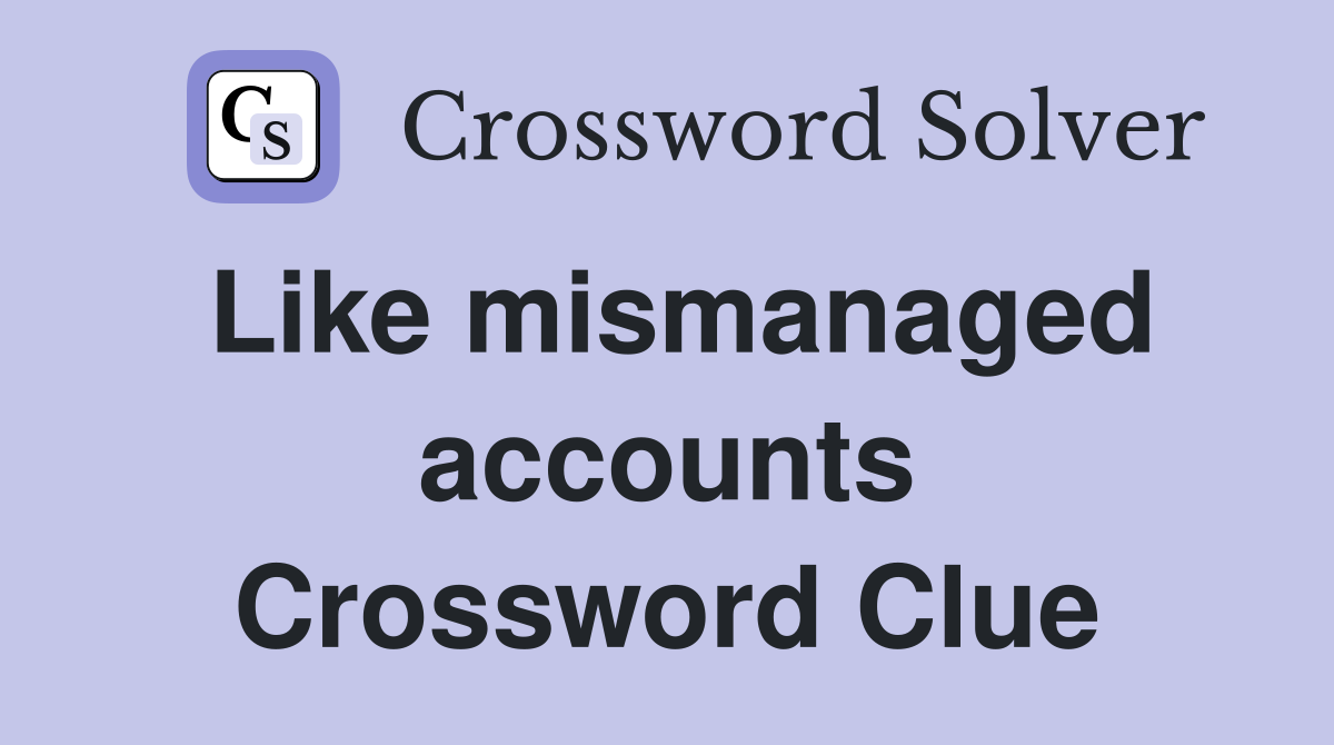 Like mismanaged accounts Crossword Clue