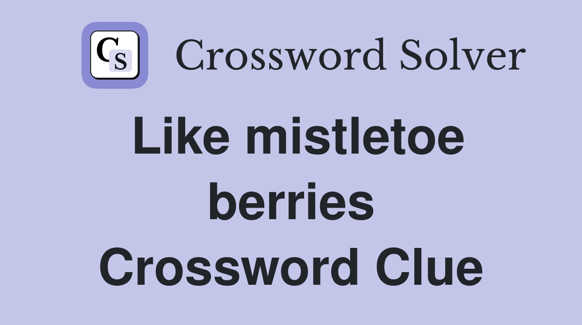 Like mistletoe berries Crossword Clue