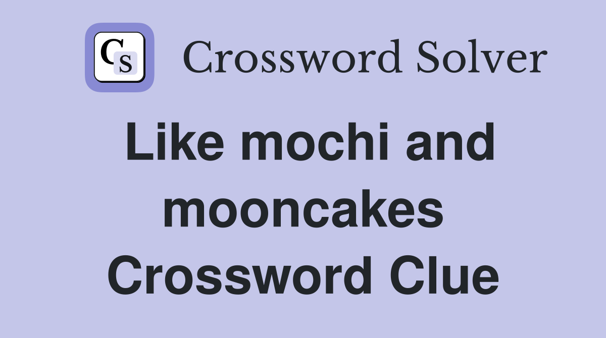 Like mochi and mooncakes Crossword Clue