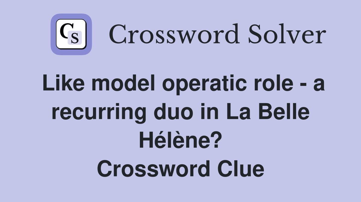 Like model operatic role - a recurring duo in La Belle Hélène? Crossword Clue