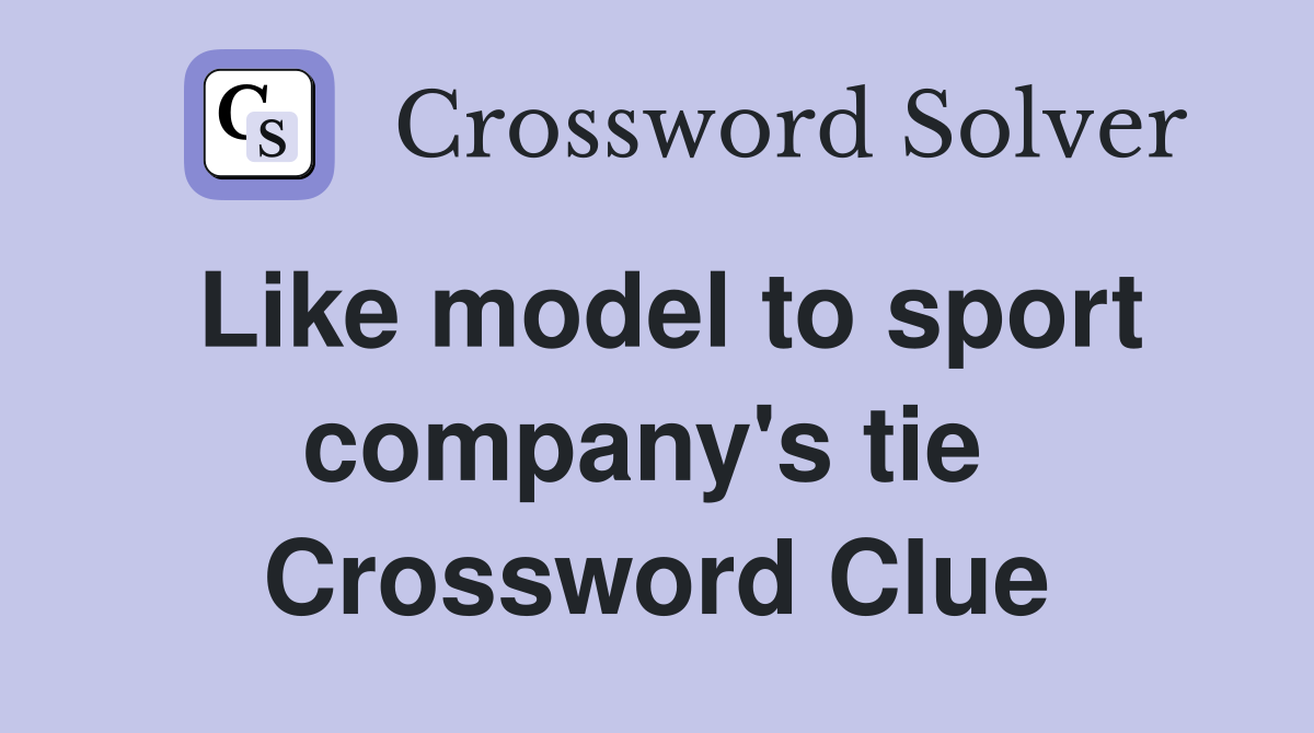 Like model to sport company's tie  Crossword Clue