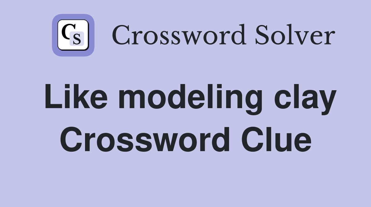 Like modeling clay Crossword Clue