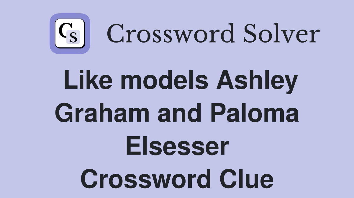 Like models Ashley Graham and Paloma Elsesser Crossword Clue