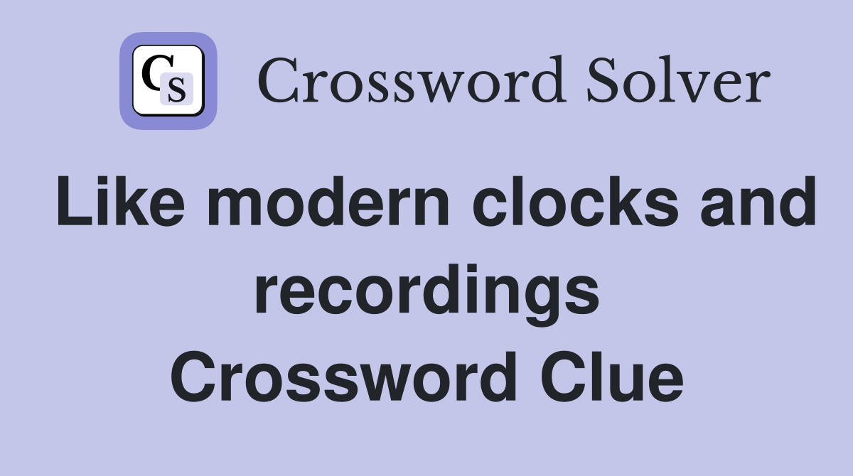 Like modern clocks and recordings Crossword Clue