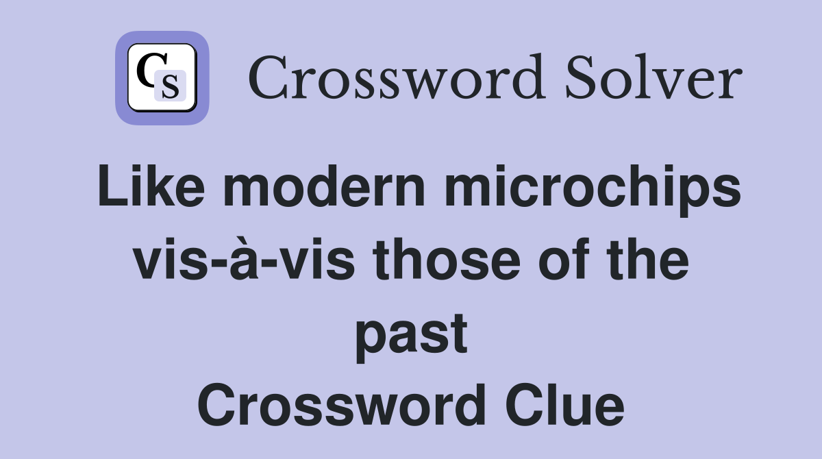 Like modern microchips vis-à-vis those of the past Crossword Clue
