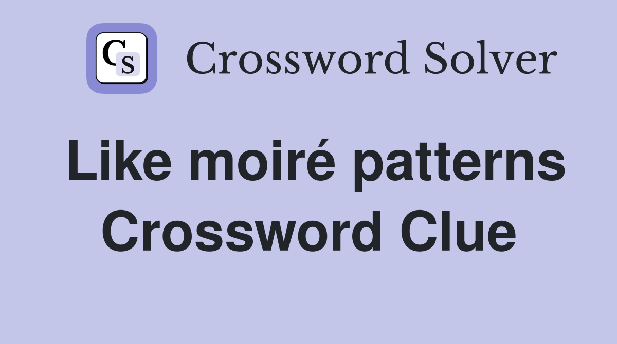 Like moiré patterns Crossword Clue