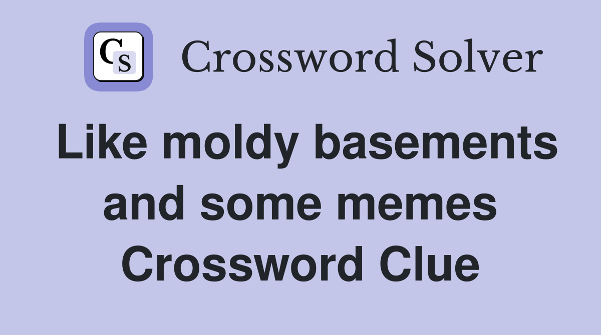 Like moldy basements and some memes Crossword Clue