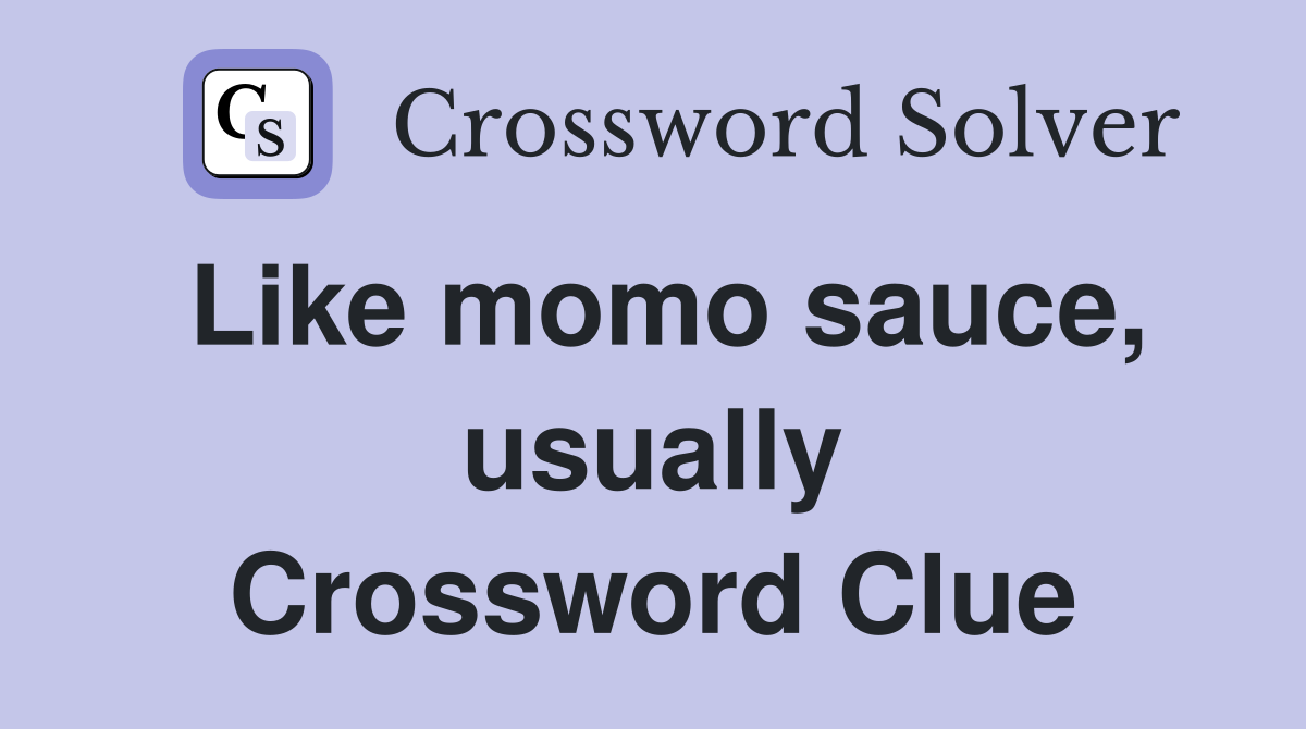Like momo sauce, usually Crossword Clue