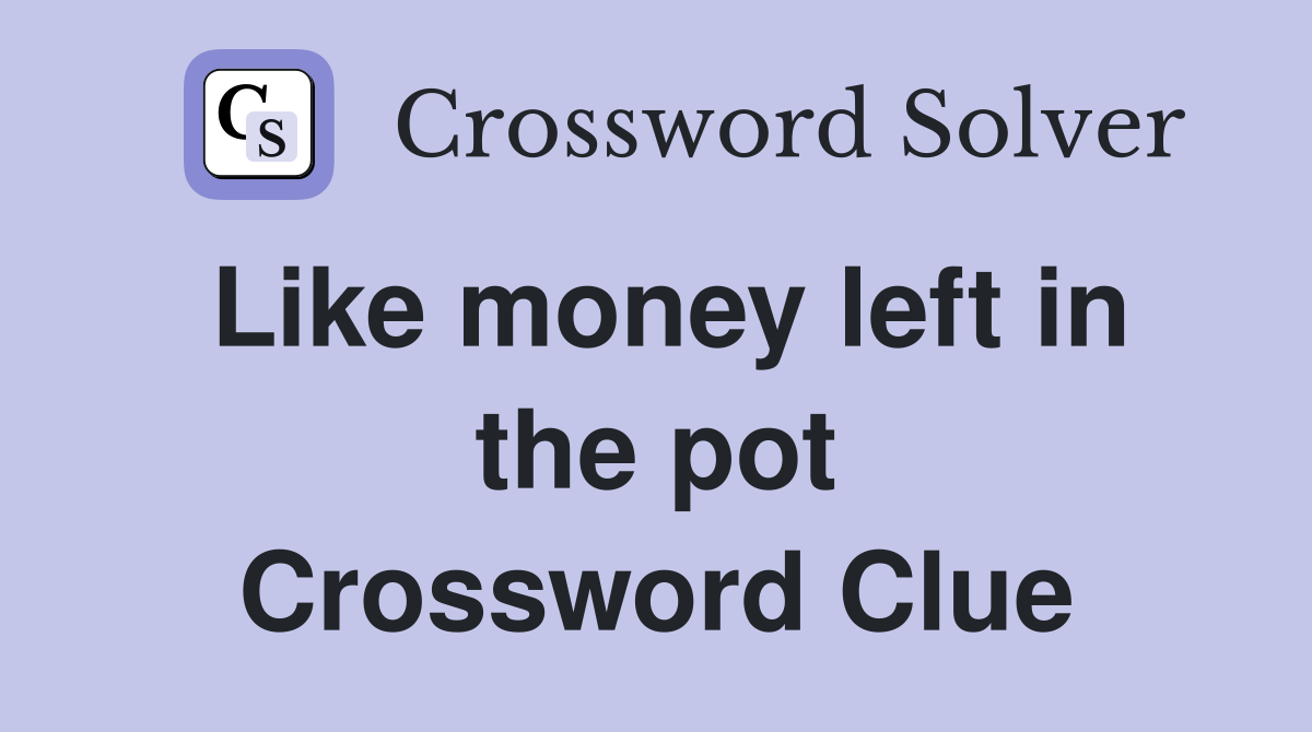 Like money left in the pot Crossword Clue