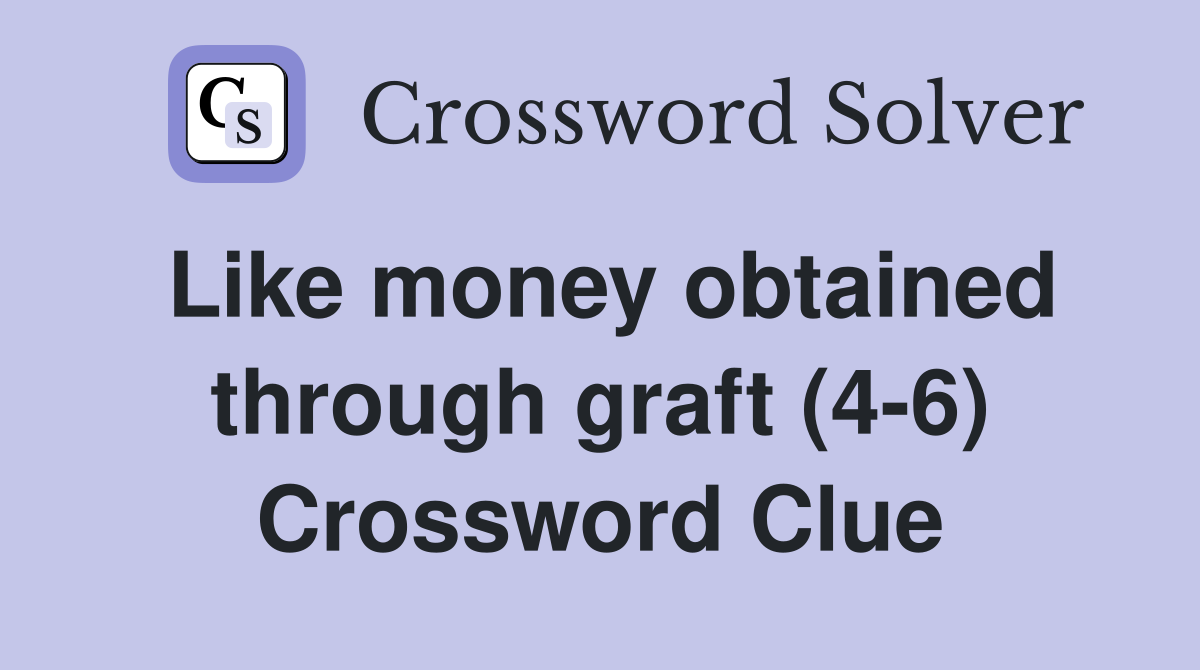 Like money obtained through graft (4-6) Crossword Clue