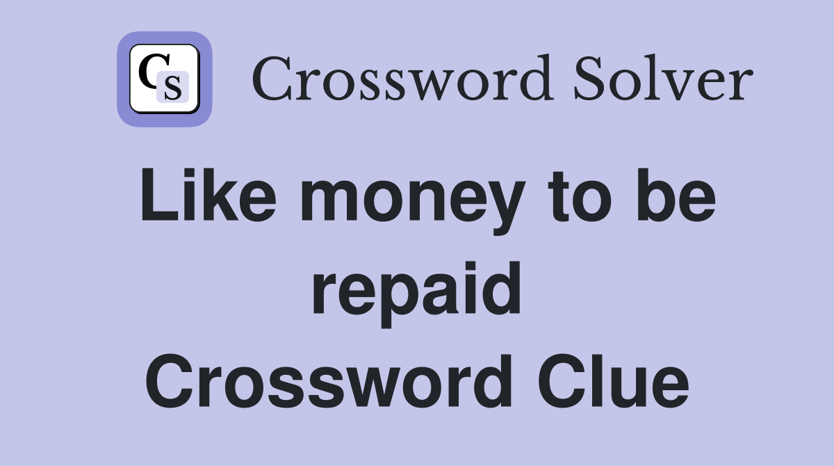Like money to be repaid Crossword Clue