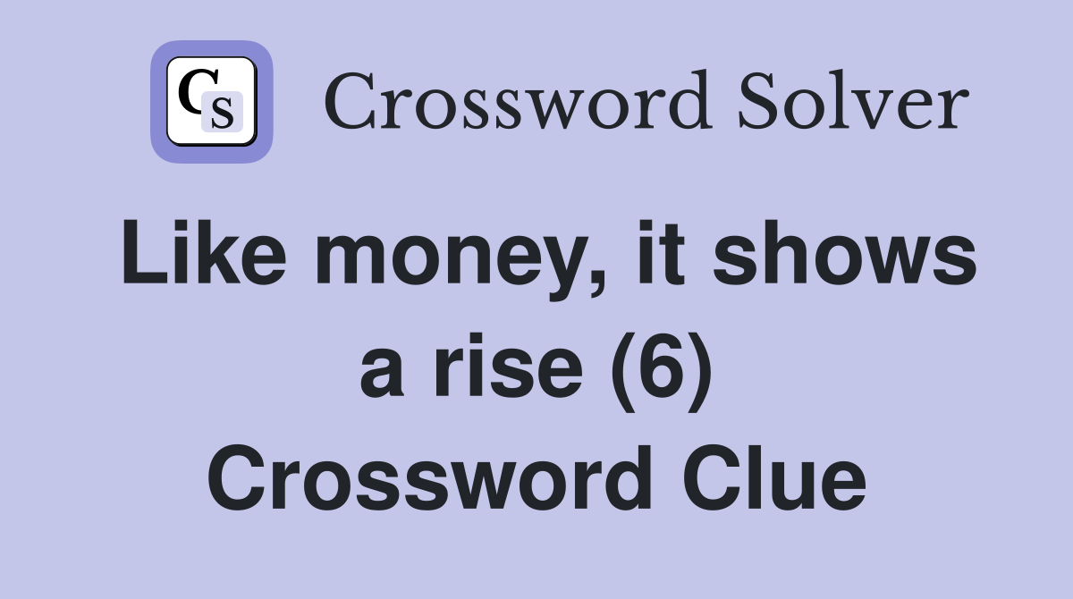Like money, it shows a rise (6) Crossword Clue