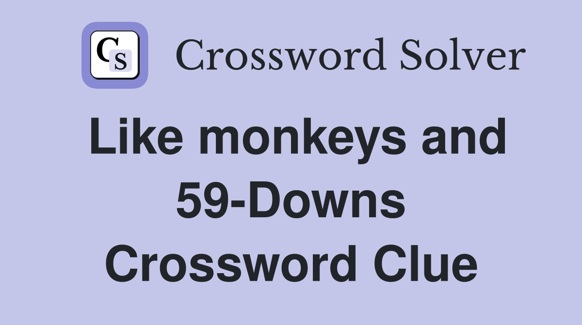 Like monkeys and 59-Downs Crossword Clue
