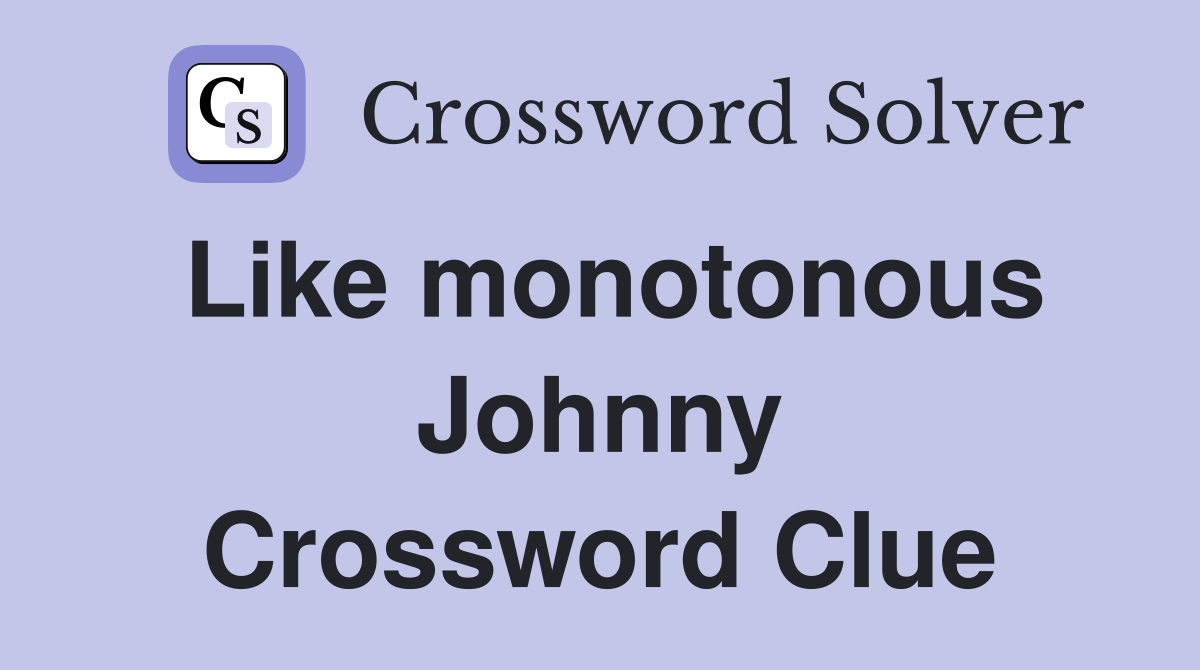 Like monotonous Johnny Crossword Clue