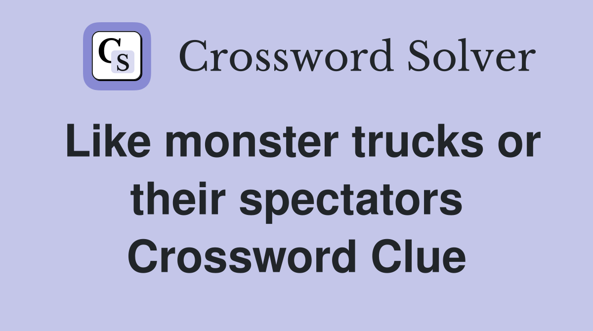 Like monster trucks or their spectators Crossword Clue