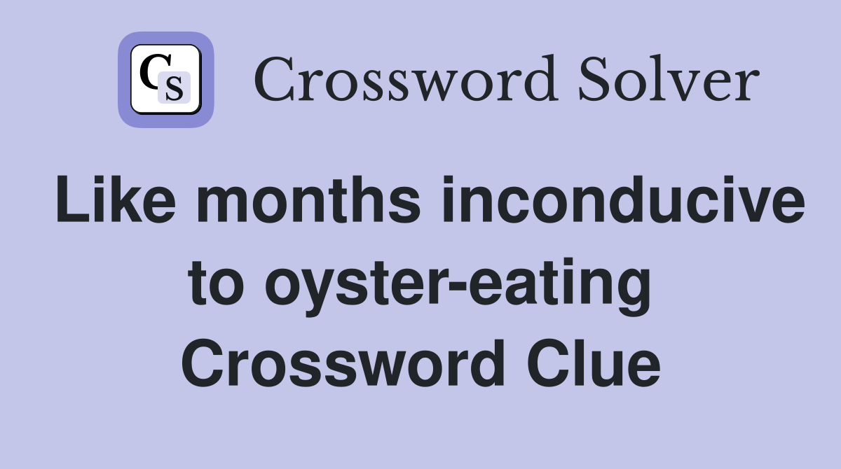 Like months inconducive to oyster-eating Crossword Clue