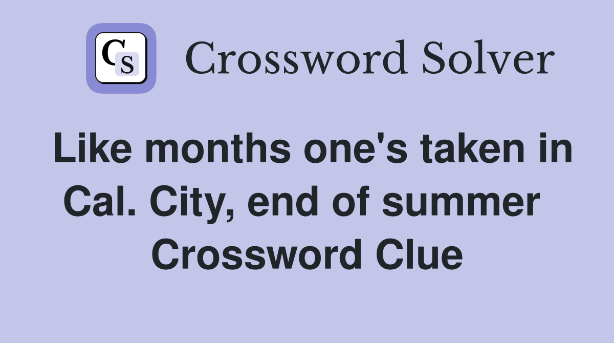 Like months one's taken in Cal. City, end of summer  Crossword Clue