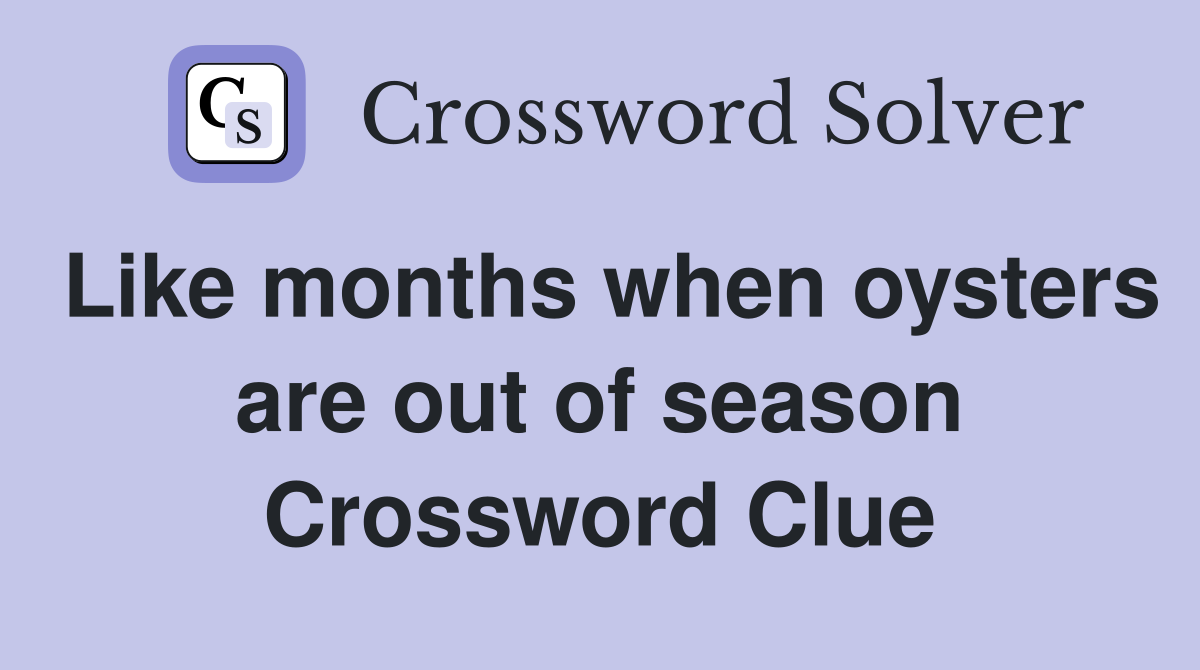 Like months when oysters are out of season Crossword Clue