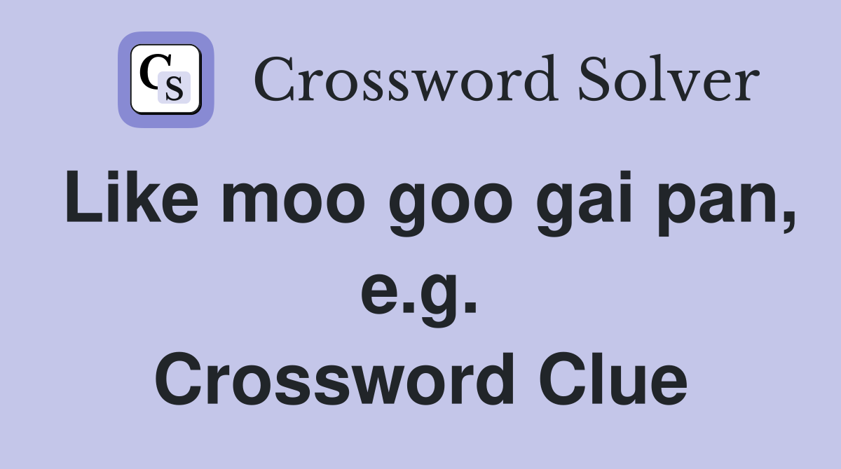 Like moo goo gai pan, e.g. Crossword Clue