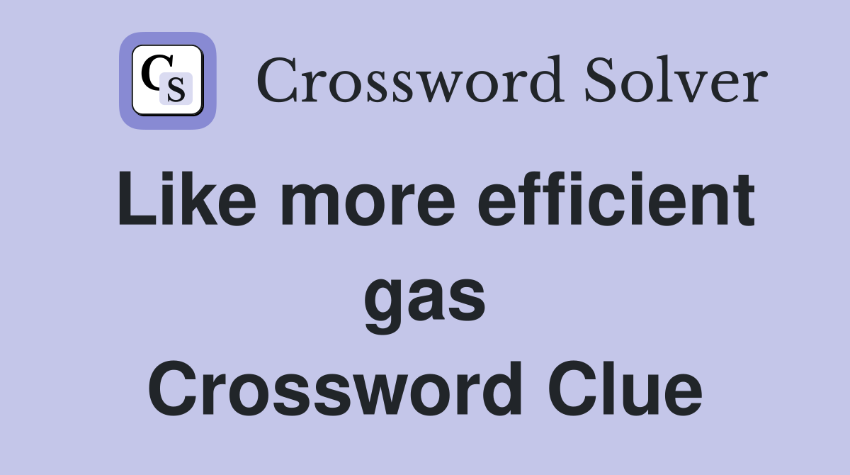 Like more efficient gas Crossword Clue