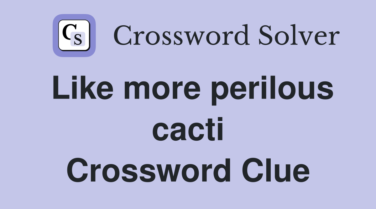 Like more perilous cacti Crossword Clue
