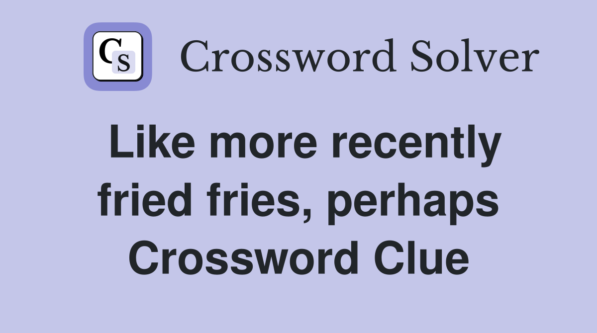 Like more recently fried fries, perhaps Crossword Clue