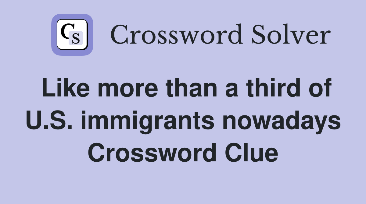 Like more than a third of U.S. immigrants nowadays Crossword Clue